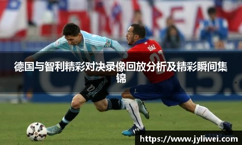 德国与智利精彩对决录像回放分析及精彩瞬间集锦