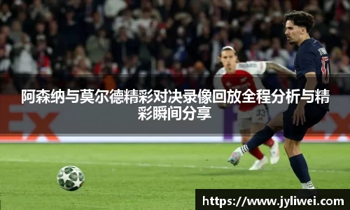 阿森纳与莫尔德精彩对决录像回放全程分析与精彩瞬间分享